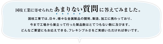 国枝工業に寄せられた「あまりない質問」に答えてみました。